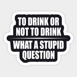 To Drink or not to Drink Drinking Humor Sticker